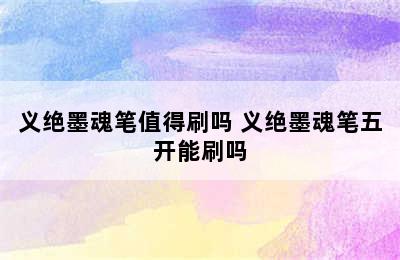 义绝墨魂笔值得刷吗 义绝墨魂笔五开能刷吗